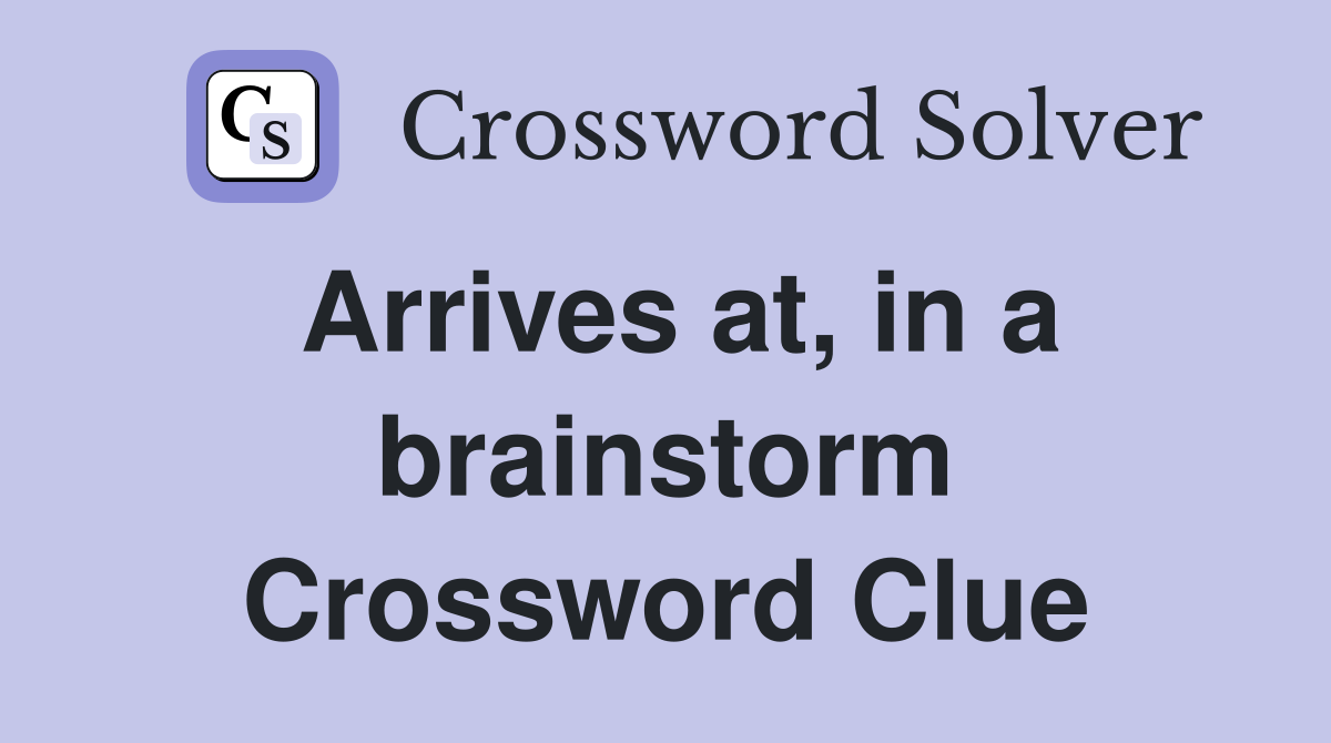 Arrives at, in a brainstorm Crossword Clue Answers Crossword Solver